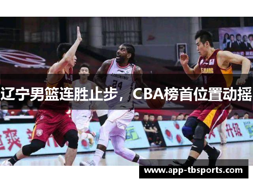 辽宁男篮连胜止步，CBA榜首位置动摇