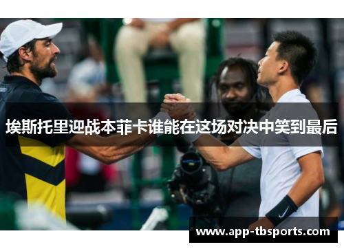 埃斯托里迎战本菲卡谁能在这场对决中笑到最后
